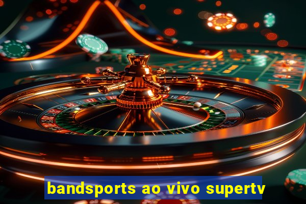 bandsports ao vivo supertv