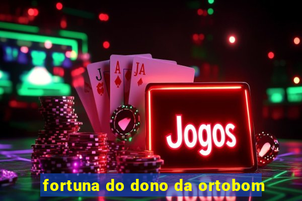 fortuna do dono da ortobom