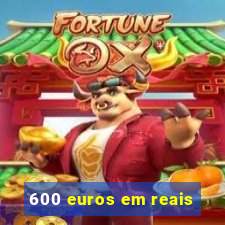 600 euros em reais