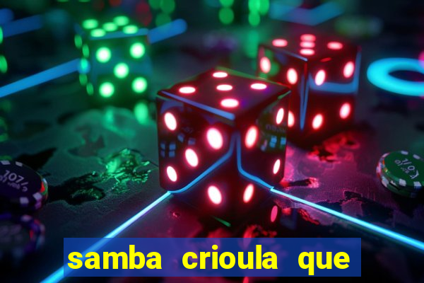 samba crioula que vem da bahia