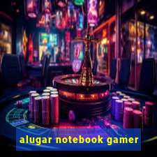 alugar notebook gamer