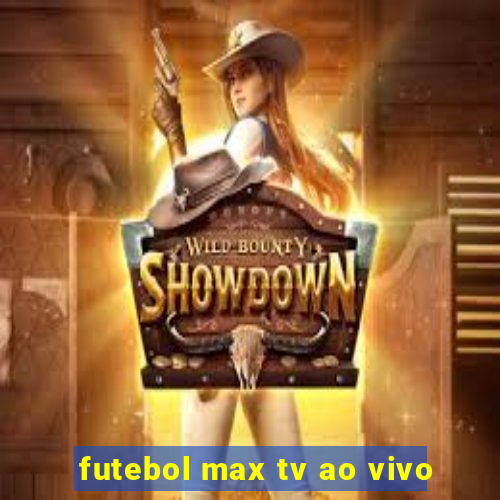 futebol max tv ao vivo