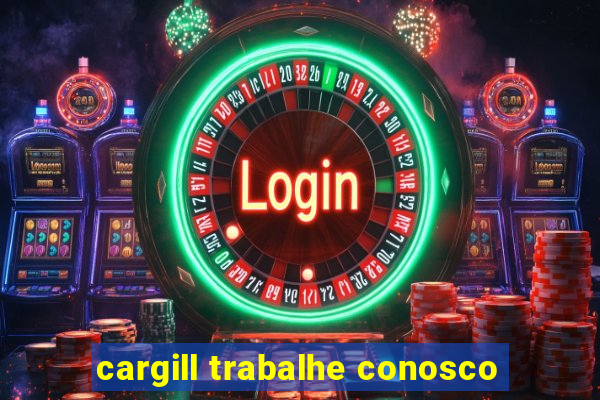 cargill trabalhe conosco