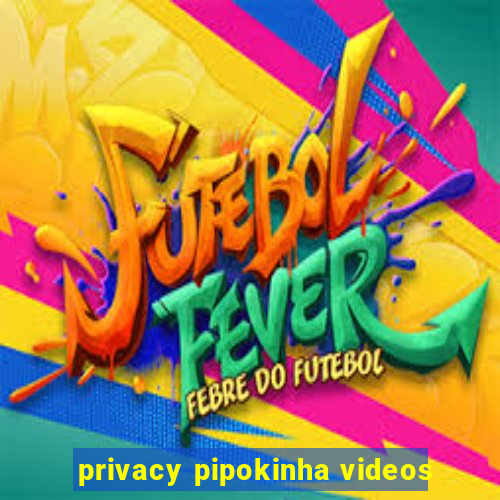 privacy pipokinha videos