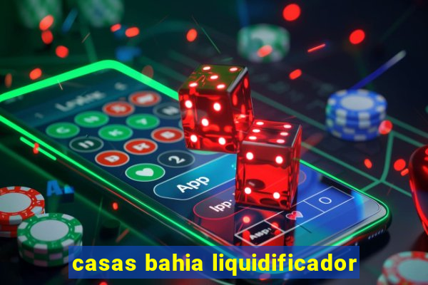 casas bahia liquidificador