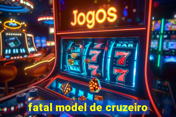 fatal model de cruzeiro