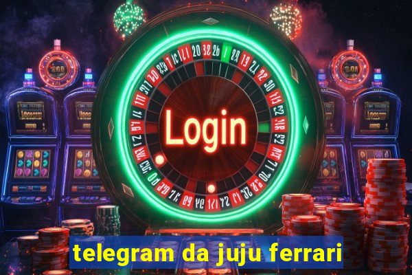 telegram da juju ferrari