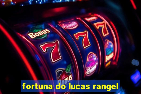 fortuna do lucas rangel