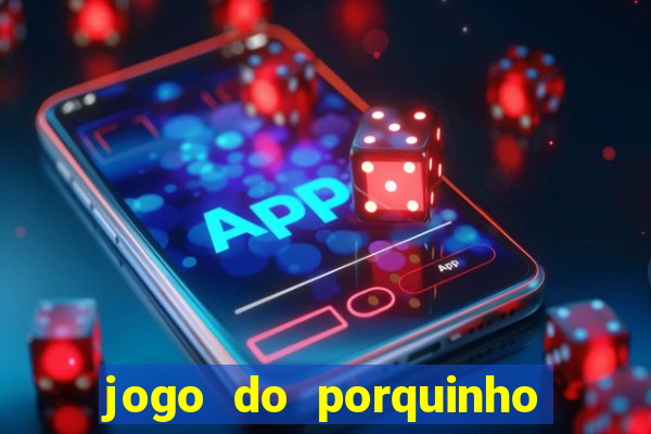 jogo do porquinho que ganha dinheiro