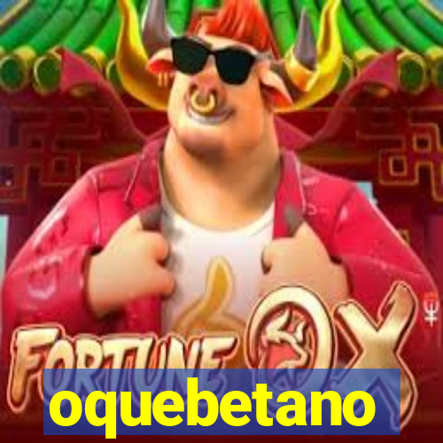 oquebetano